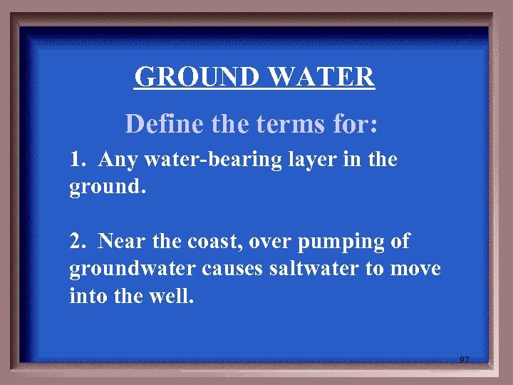 GROUND WATER Define the terms for: 1. Any water-bearing layer in the ground. 2.