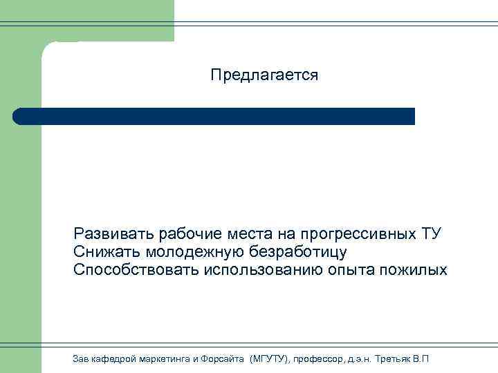 Предлагается Развивать рабочие места на прогрессивных ТУ Снижать молодежную безработицу Способствовать использованию опыта пожилых