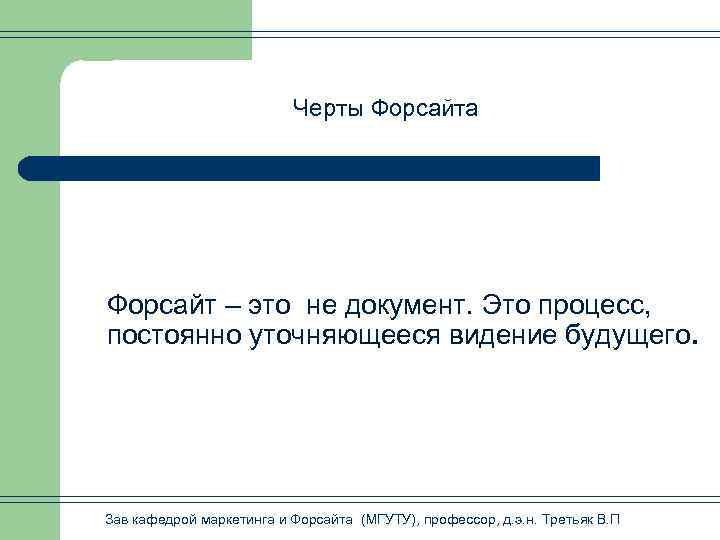  Черты Форсайта Форсайт – это не документ. Это процесс, постоянно уточняющееся видение будущего.