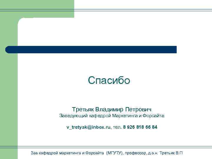 Спасибо Третьяк Владимир Петрович Заведующий кафедрой Маркетинга и Форсайта v_tretyak@inbox. ru, тел. 8 926