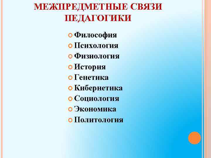 МЕЖПРЕДМЕТНЫЕ СВЯЗИ ПЕДАГОГИКИ Философия Психология Физиология История Генетика Кибернетика Социология Экономика Политология 