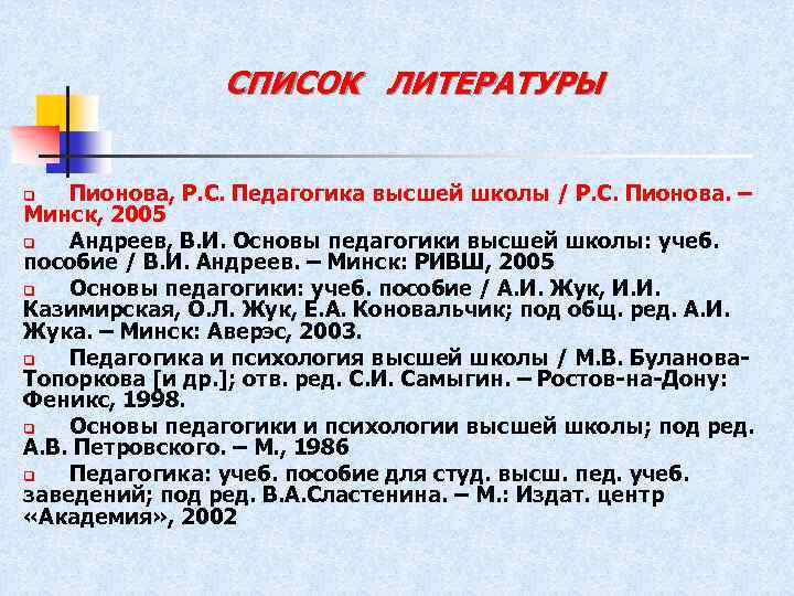 СПИСОК ЛИТЕРАТУРЫ Пионова, Р. С. Педагогика высшей школы / Р. С. Пионова. – Минск,