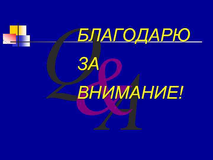 Q & A БЛАГОДАРЮ ЗА ВНИМАНИЕ! 