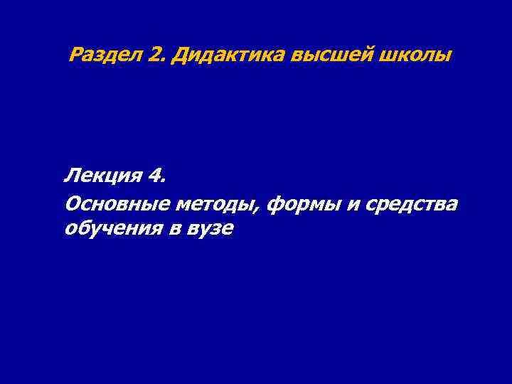 Раздел 2. Дидактика высшей школы Лекция 4. Основные методы, формы и средства обучения в