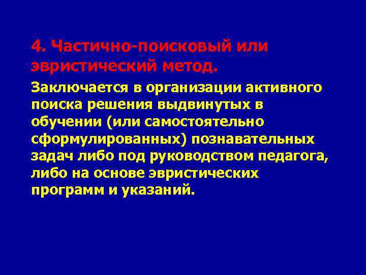 4. Частично-поисковый или эвристический метод. Заключается в организации активного поиска решения выдвинутых в обучении