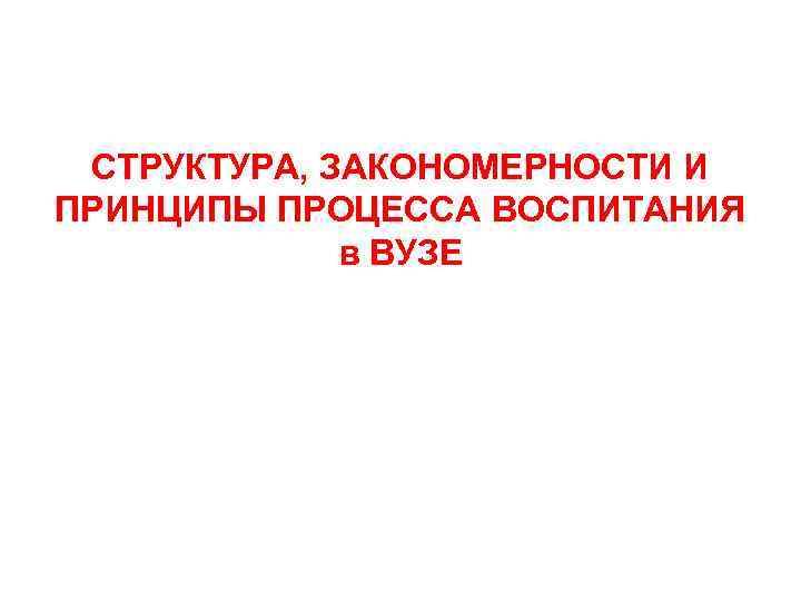 СТРУКТУРА, ЗАКОНОМЕРНОСТИ И ПРИНЦИПЫ ПРОЦЕССА ВОСПИТАНИЯ в ВУЗЕ 