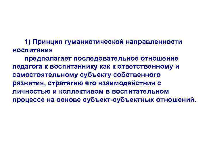 1) Принцип гуманистической направленности воспитания предполагает последовательное отношение педагога к воспитаннику как к ответственному