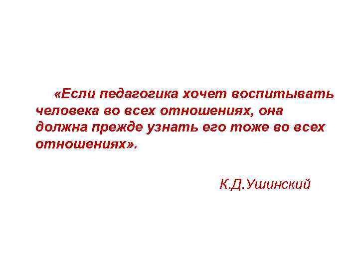  «Если педагогика хочет воспитывать человека во всех отношениях, она должна прежде узнать его