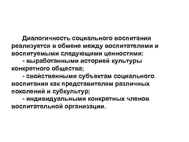 Диалогичность социального воспитания реализуется в обмене между воспитателями и воспитуемыми следующими ценностями: - выработанными