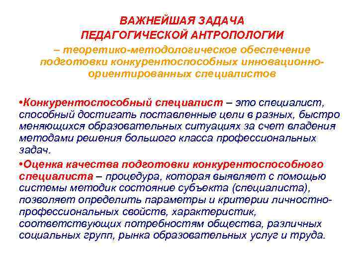 ВАЖНЕЙШАЯ ЗАДАЧА ПЕДАГОГИЧЕСКОЙ АНТРОПОЛОГИИ – теоретико-методологическое обеспечение подготовки конкурентоспособных инновационноориентированных специалистов • Конкурентоспособный специалист