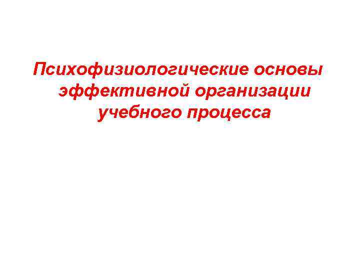 Психофизиологические основы эффективной организации учебного процесса 