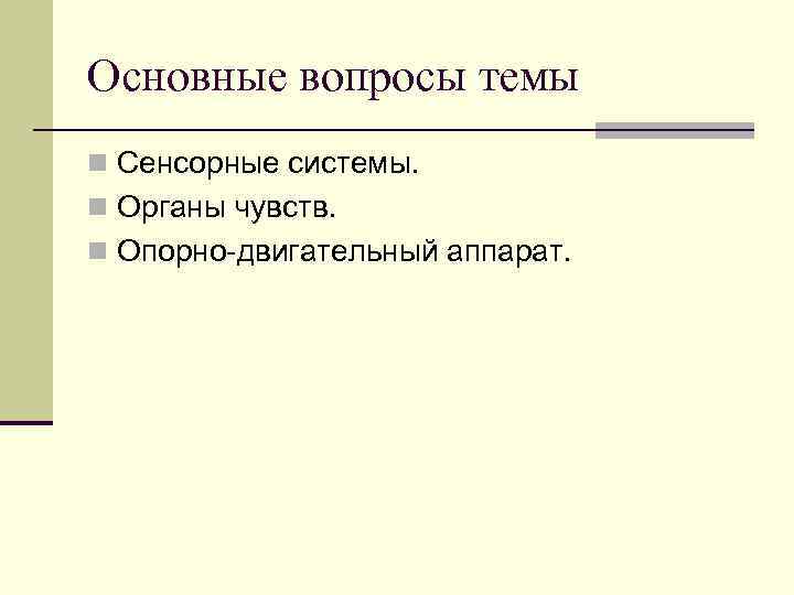 Основные вопросы темы n Сенсорные системы. n Органы чувств. n Опорно-двигательный аппарат. 