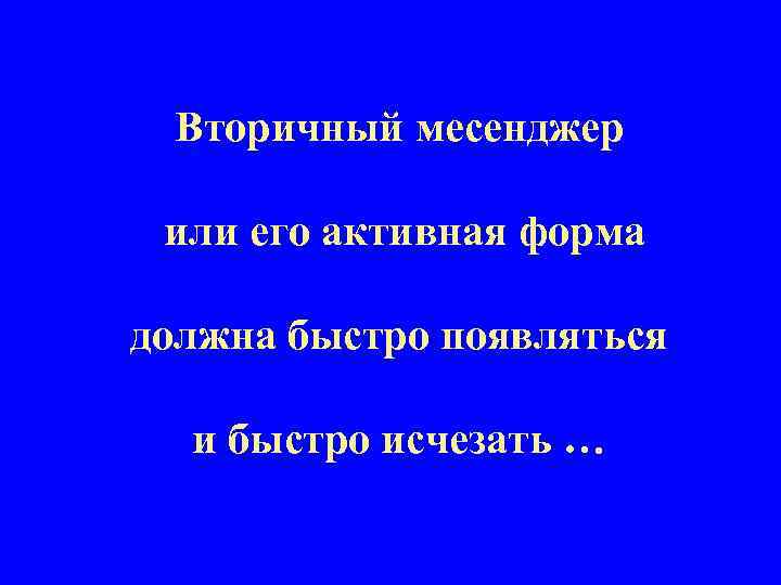 Вторичный месенджер или его активная форма должна быстро появляться и быстро исчезать … 