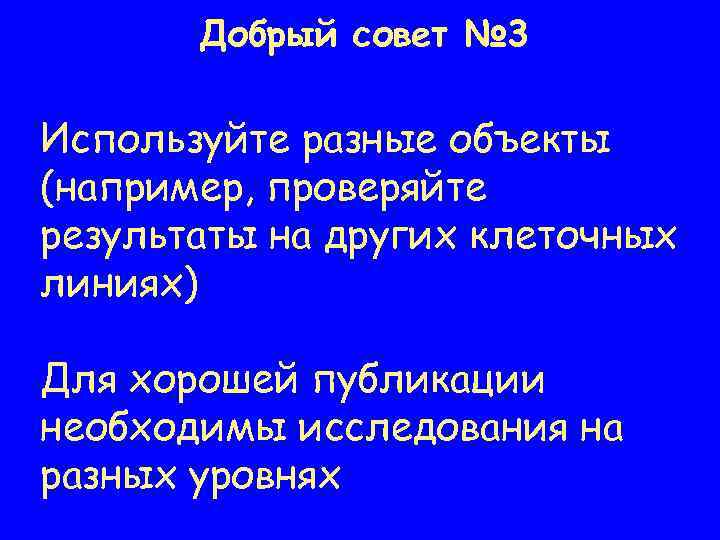 Добрый совет № 3 Используйте разные объекты (например, проверяйте результаты на других клеточных линиях)