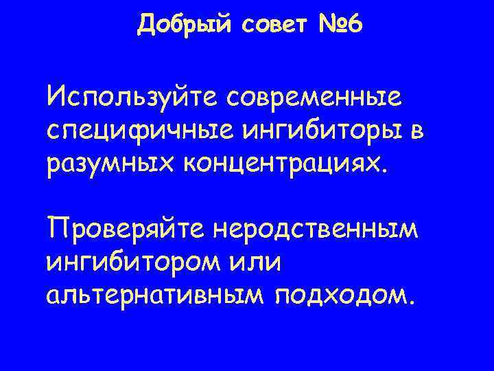 Добрый совет № 6 Используйте современные специфичные ингибиторы в разумных концентрациях. Проверяйте неродственным ингибитором