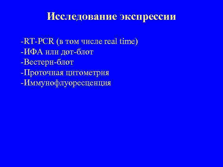 Исследование экспрессии -RT-PCR (в том числе real time) -ИФА или дот-блот -Вестерн-блот -Проточная цитометрия
