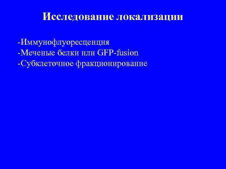 Исследование локализации -Иммунофлуоресценция -Меченые белки или GFP-fusion -Субклеточное фракционирование 