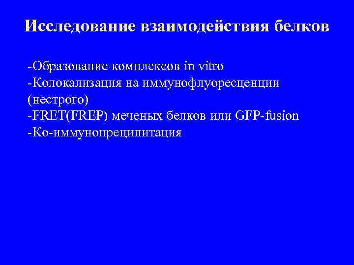 Исследование взаимодействия белков -Образование комплексов in vitro -Колокализация на иммунофлуоресценции (нестрого) -FRET(FREP) меченых белков