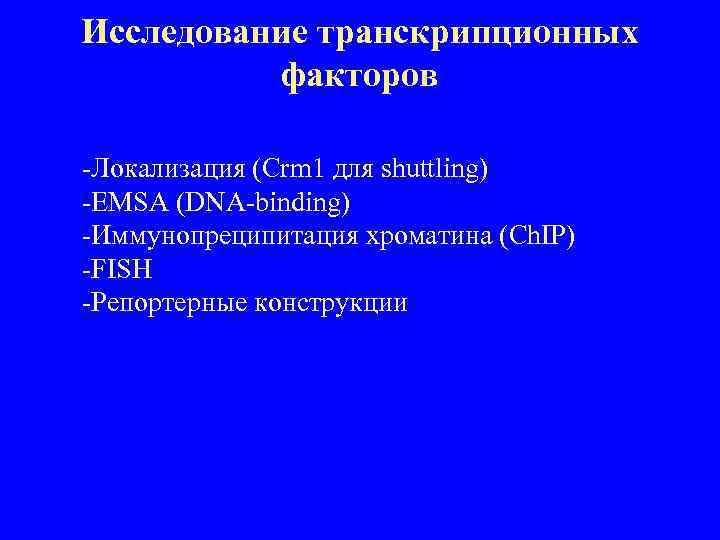 Исследование транскрипционных факторов -Локализация (Crm 1 для shuttling) -EMSA (DNA-binding) -Иммунопреципитация хроматина (Ch. IP)