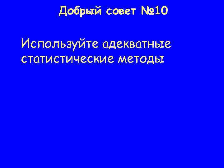 Добрый совет № 10 Используйте адекватные статистические методы 