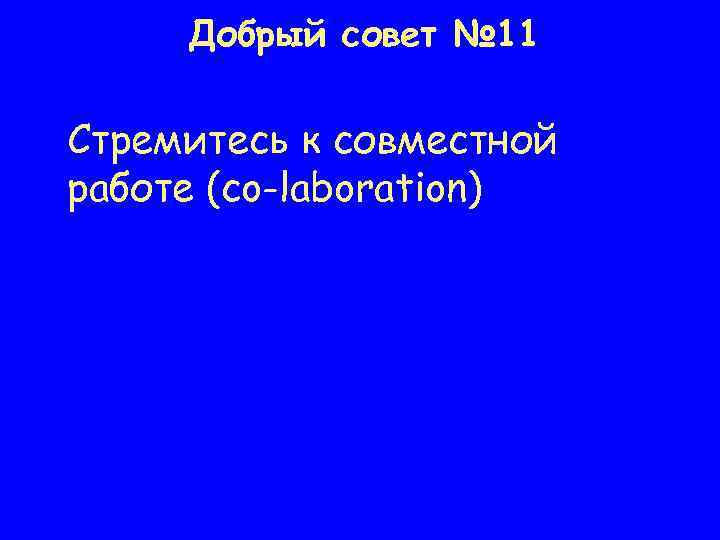 Добрый совет № 11 Стремитесь к совместной работе (co-laboration) 