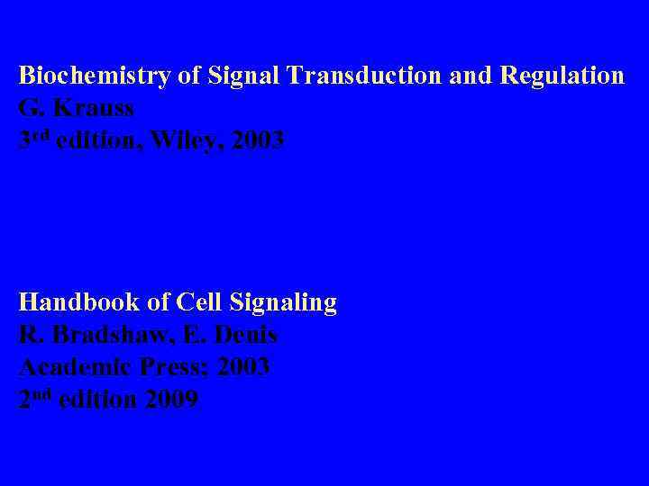 Biochemistry of Signal Transduction and Regulation G. Krauss 3 rd edition, Wiley, 2003 Handbook