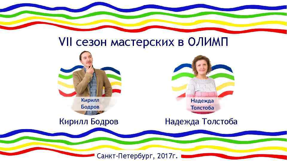 VII сезон мастерских в ОЛИМП Кирилл Бодров Надежда Толстоба Санкт-Петербург, 2017 г. 