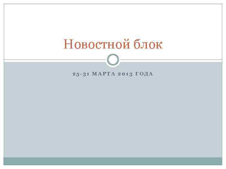 Новостной блок 25 -31 МАРТА 2013 ГОДА 
