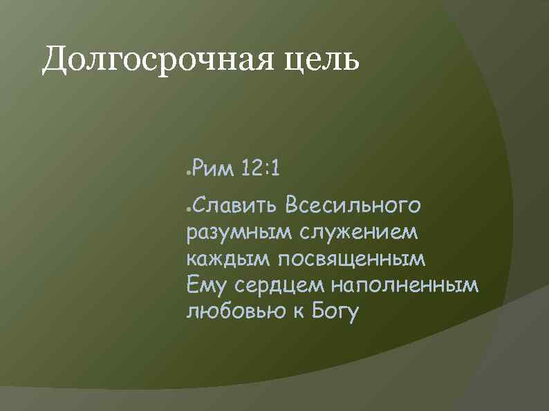 Долгосрочная цель ● Рим 12: 1 Славить Всесильного разумным служением каждым посвященным Ему сердцем