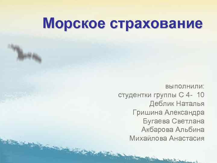 Морское страхование выполнили: студентки группы С 4 10 Деблик Наталья Гришина Александра Бугаева Светлана