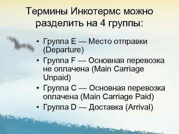 Термины Инкотермс можно разделить на 4 группы: • Группа E — Место отправки (Departure)