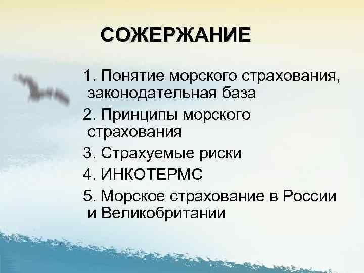 СОЖЕРЖАНИЕ 1. Понятие морского страхования, законодательная база 2. Принципы морского страхования 3. Страхуемые риски