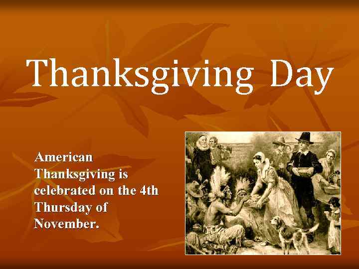 Thanksgiving Day American Thanksgiving is celebrated on the 4 th Thursday of November. 