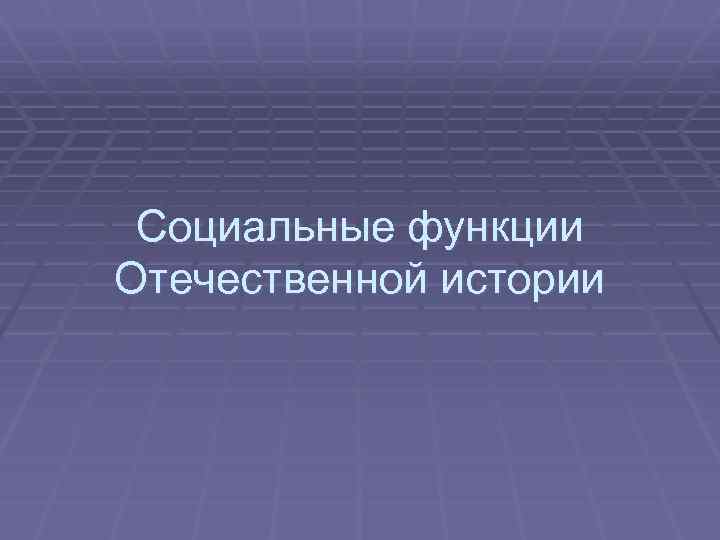 Социальные функции Отечественной истории 