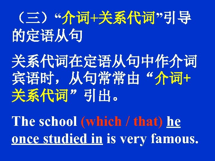 （三）“介词+关系代词”引导 的定语从句 关系代词在定语从句中作介词 宾语时，从句常常由“介词+ 关系代词”引出。 The school (which / that) he once studied in