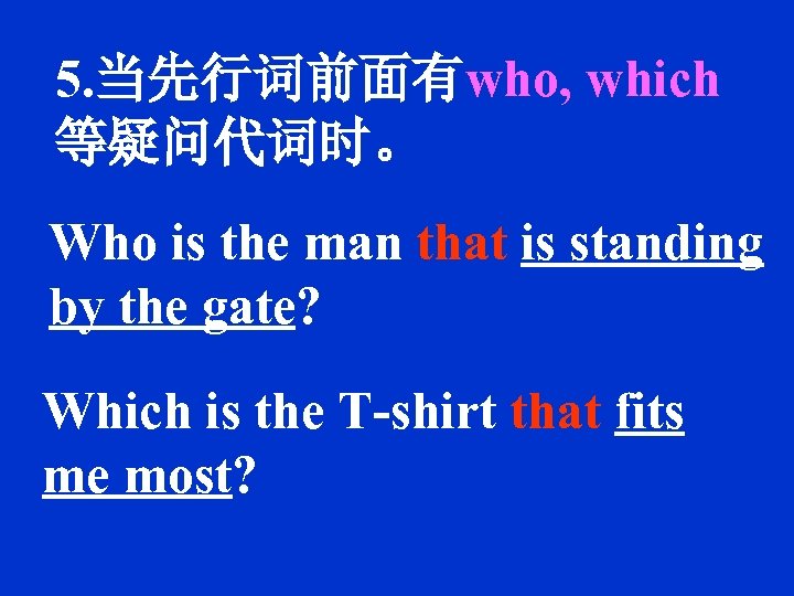 5. 当先行词前面有who, which 等疑问代词时。 Who is the man that is standing by the gate?