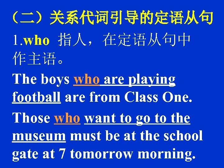 （二）关系代词引导的定语从句 1. who 指人，在定语从句中 作主语。 The boys who are playing football are from Class