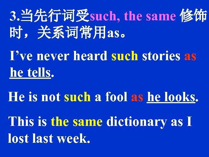 3. 当先行词受such, the same 修饰 时，关系词常用as。 I’ve never heard such stories as he tells.