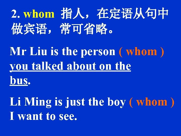 2. whom 指人，在定语从句中 做宾语，常可省略。 Mr Liu is the person ( whom ) you talked