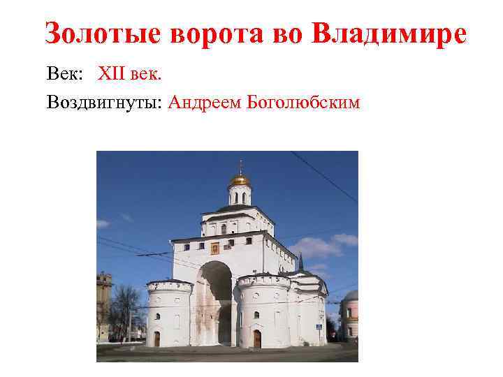 Золотые ворота во Владимире Век: XII век. Воздвигнуты: Андреем Боголюбским 