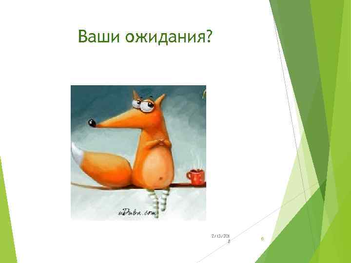 Ваши ожидания? 2/13/201 8 6 