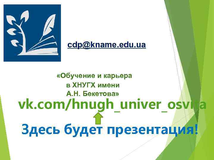 cdp@kname. edu. ua «Обучение и карьера в ХНУГХ имени А. Н. Бекетова» vk. com/hnugh_univer_osvita