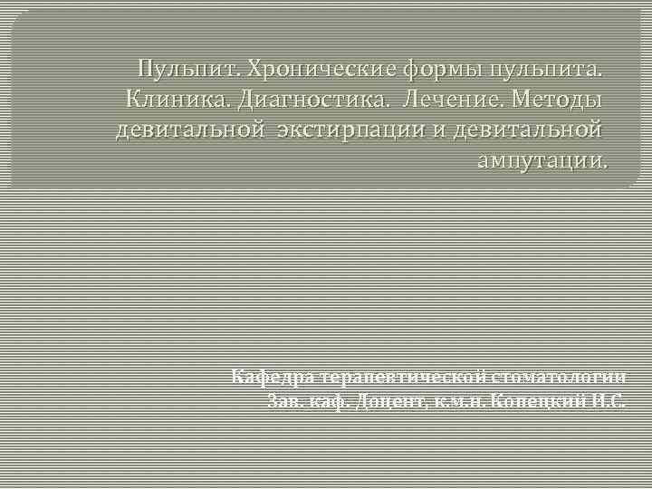 Пульпит. Хронические формы пульпита. Клиника. Диагностика. Лечение. Методы девитальной экстирпации и девитальной ампутации. Кафедра