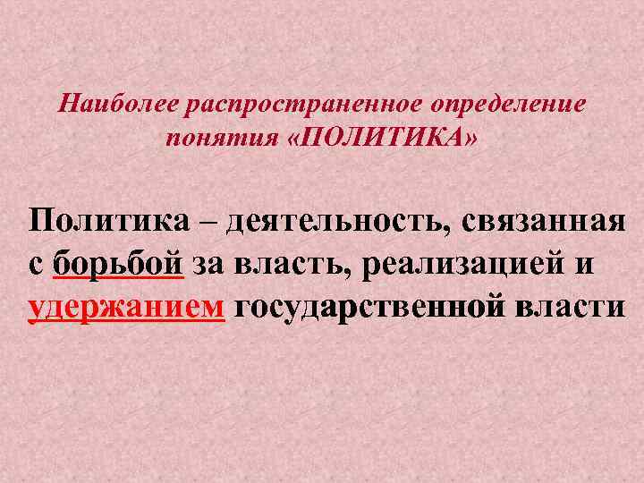 Наиболее распространенное определение понятия «ПОЛИТИКА» Политика – деятельность, связанная с борьбой за власть, реализацией