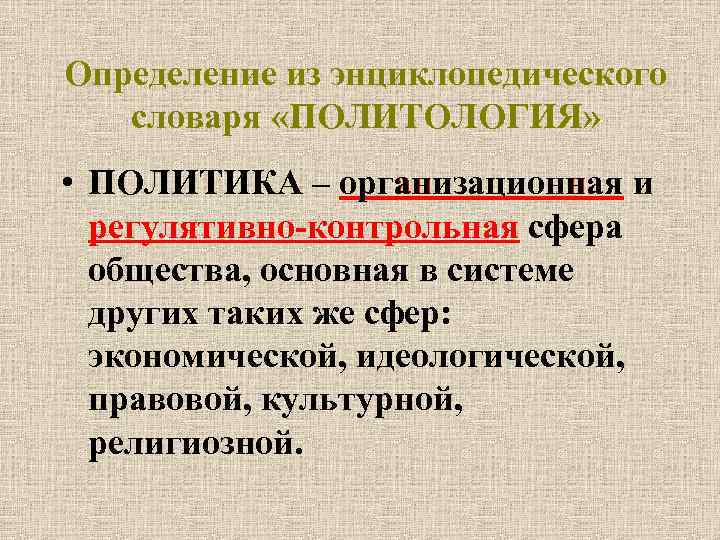 Определение из энциклопедического словаря «ПОЛИТОЛОГИЯ» • ПОЛИТИКА – организационная и регулятивно-контрольная сфера общества, основная