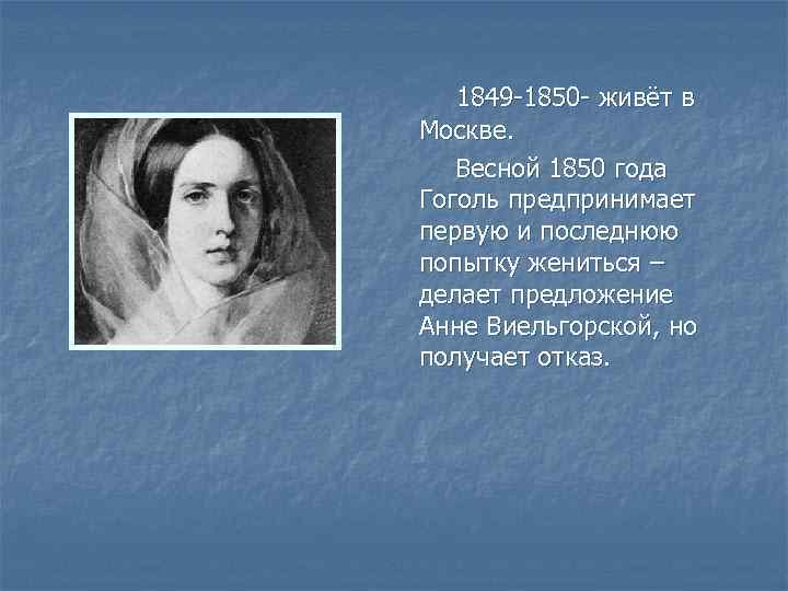 1849 -1850 - живёт в Москве. Весной 1850 года Гоголь предпринимает первую и последнюю