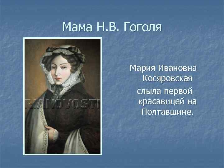 Мама Н. В. Гоголя Мария Ивановна Косяровская слыла первой красавицей на Полтавщине. 