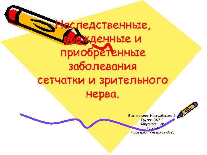 Наследственные, врожденные и приобретенные заболевания сетчатки и зрительного нерва. Выполнила: Ирсимбетова А. Группа: 067