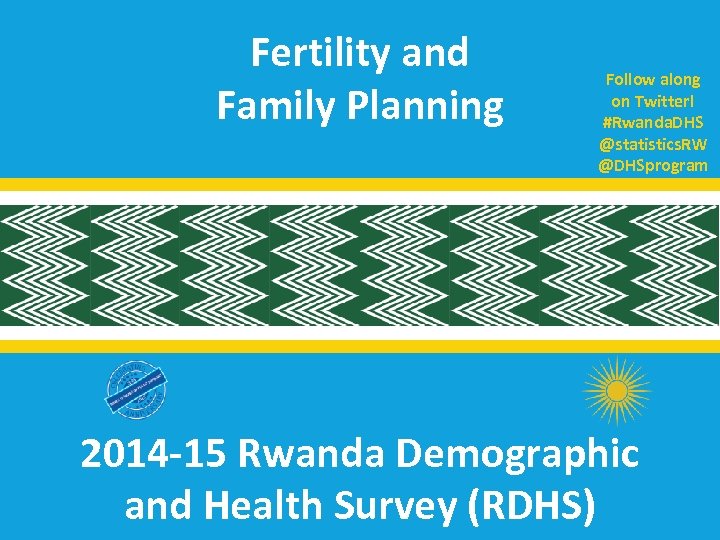 Fertility and Family Planning Follow along on Twitter! #Rwanda. DHS @statistics. RW @DHSprogram 2014