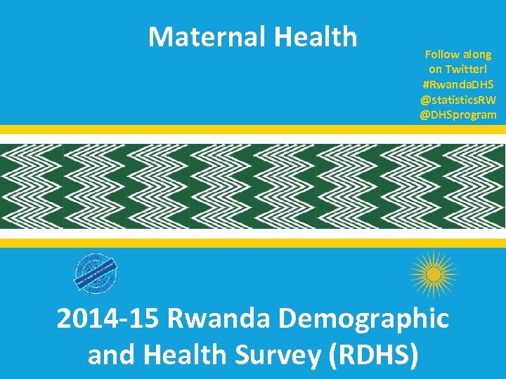 Maternal Health Follow along on Twitter! #Rwanda. DHS @statistics. RW @DHSprogram 2014 -15 Rwanda